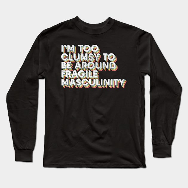 I'm Too Clumsy To Be Around Fragile Masculinity / Feminist Typography Design Long Sleeve T-Shirt by DankFutura